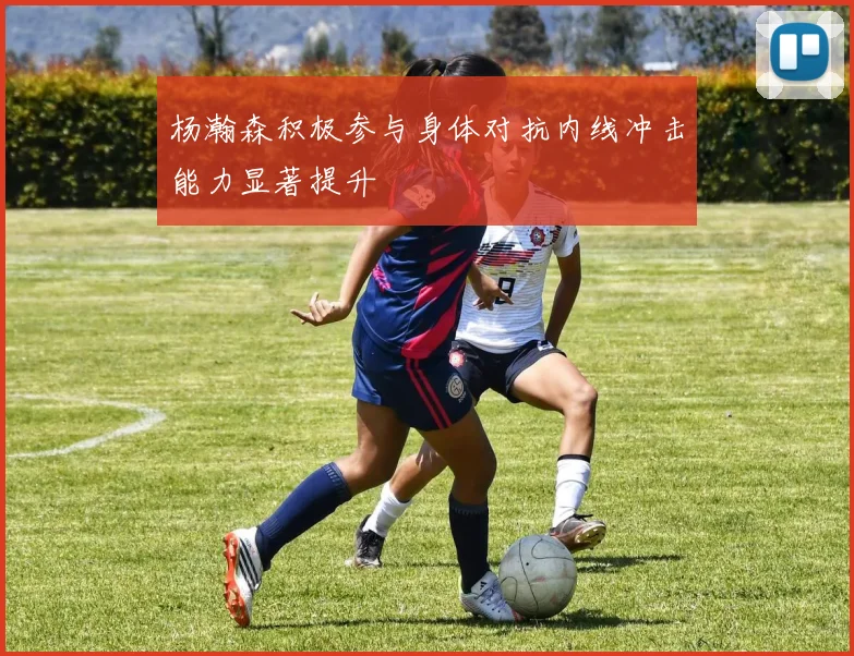 杨瀚森积极参与身体对抗内线冲击能力显著提升