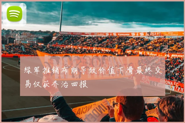 绿军推销布朗导致价值下滑最终交易仅获乔治回报
