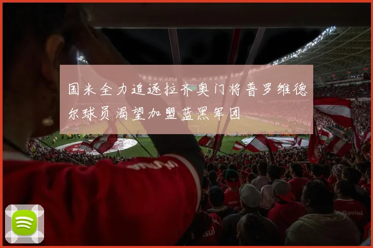 国米全力追逐拉齐奥门将普罗维德尔球员渴望加盟蓝黑军团
