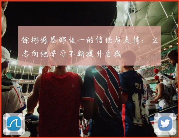 徐彬感恩邵佳一的信任与支持，立志向他学习不断提升自我