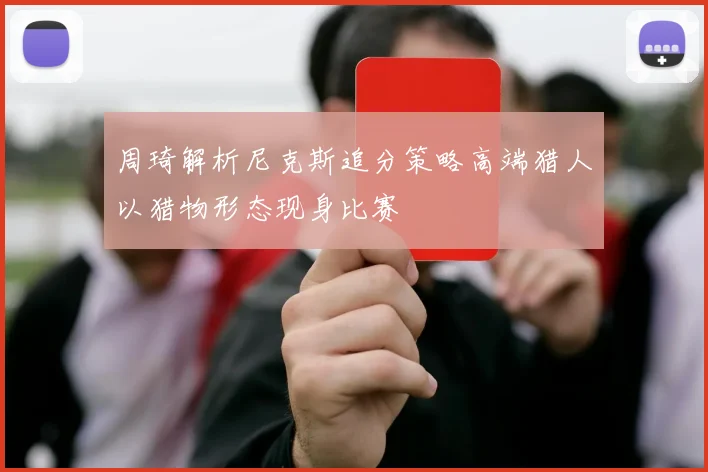 周琦解析尼克斯追分策略高端猎人以猎物形态现身比赛