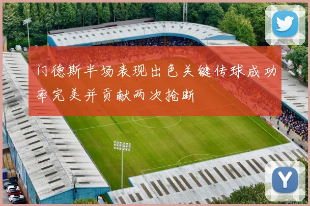 门德斯半场表现出色关键传球成功率完美并贡献两次抢断