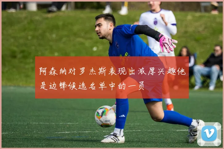 阿森纳对罗杰斯表现出浓厚兴趣他是边锋候选名单中的一员