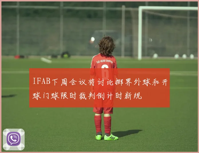 IFAB下周会议将讨论掷界外球和开球门球限时裁判倒计时新规