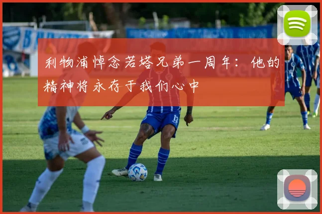 利物浦悼念若塔兄弟一周年：他的精神将永存于我们心中