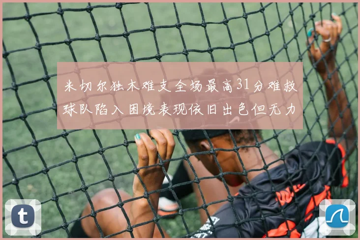 米切尔独木难支全场最高31分难救球队陷入困境表现依旧出色但无力回天