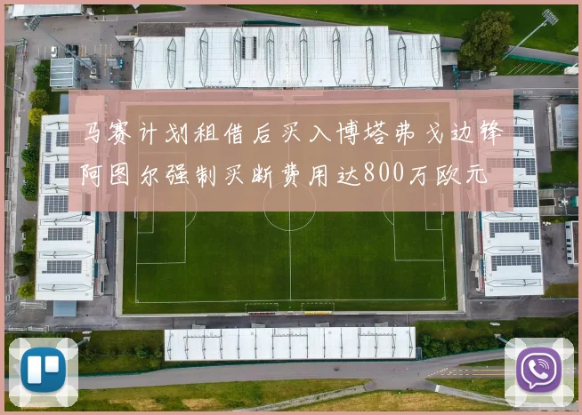 马赛计划租借后买入博塔弗戈边锋阿图尔强制买断费用达800万欧元