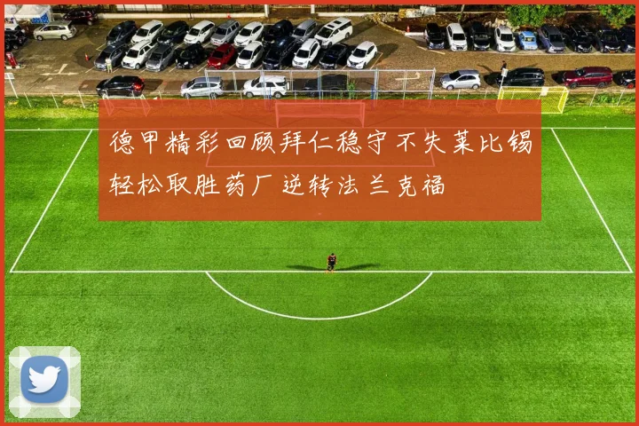 德甲精彩回顾拜仁稳守不失莱比锡轻松取胜药厂逆转法兰克福
