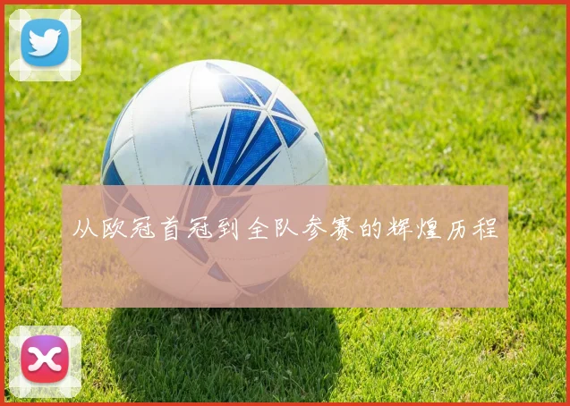从欧冠首冠到全队参赛的辉煌历程